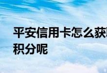 平安信用卡怎么获取积分 平安信用卡怎么没积分呢