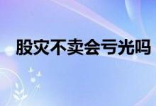 股灾不卖会亏光吗 股灾基金会卖不出去吗