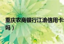 重庆农商银行江渝信用卡年费（重庆农商银行信用卡有年费吗）