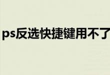 ps反选快捷键用不了（ps反选快捷键是什么）