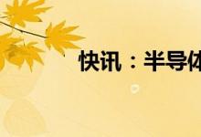 快讯：半导体芯片股持续走低