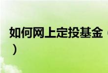 如何网上定投基金（网上购买基金定投的方式）