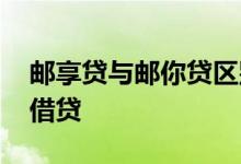邮享贷与邮你贷区别 邮享贷是网贷还是银行借贷