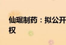 仙琚制药：拟公开挂牌转让仙琚萃泽11%股权