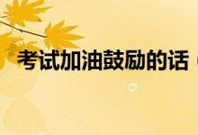 考试加油鼓励的话（适合考试前发的短句）
