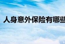 人身意外保险有哪些 人身意外保险有哪几种