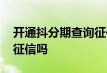 开通抖分期查询征信有影响吗 抖分期开通查征信吗