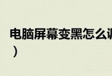电脑屏幕变黑怎么调整（电脑屏幕变黑怎么办）