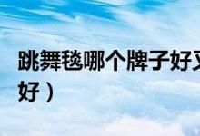 跳舞毯哪个牌子好又耐用（跳舞毯哪个牌子的好）