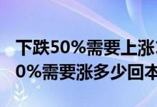 下跌50%需要上涨100%才能回本 股票下跌50%需要涨多少回本