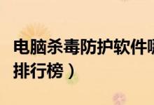 电脑杀毒防护软件哪个好（电脑杀毒防护软件排行榜）