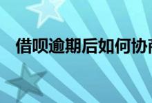 借呗逾期后如何协商 借呗逾期该怎么协商