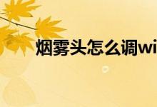 烟雾头怎么调win7（烟雾头怎么调）