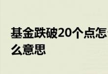 基金跌破20个点怎么办 基金冲破20日线是什么意思