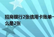 招商银行2张信用卡账单一起出吗 申请的招商银行信用卡怎么是2张