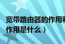 宽带路由器的作用和主要功能（宽带路由器的作用是什么）