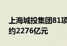 上海城投集团81项建设项目全部复工总投资约2276亿元