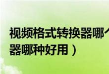 视频格式转换器哪个占库存小（视频格式转换器哪种好用）