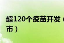 超120个疫苗开发（中国新冠疫苗最快多久面市）