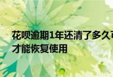 花呗逾期1年还清了多久可以再用 花呗逾期1年还清后多久才能恢复使用