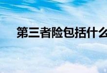 第三者险包括什么车 第三者险包括什么