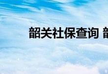 韶关社保查询 韶关个人社保卡查询