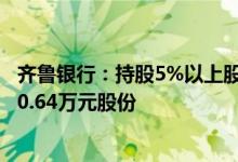 齐鲁银行：持股5%以上股东及部分董监高拟增持不低于5420.64万元股份