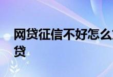网贷征信不好怎么贷款 征信不好怎样通过网贷