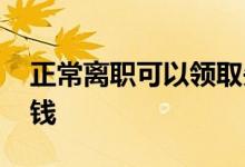 正常离职可以领取失业金吗 失业金能领多少钱 