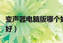 变声器电脑版哪个好免费（变声器电脑版哪个好）