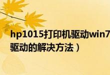 hp1015打印机驱动win7（HP1010打印机在WIN7系统下驱动的解决方法）