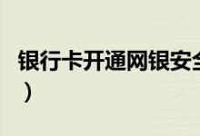 银行卡开通网银安全吗（这个问题不应忽视了）
