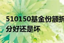 510150基金份额拆分是好还是坏 基金份额拆分好还是坏