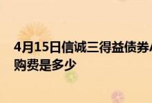 4月15日信诚三得益债券A累计净值为1.8150元基金前端申购费是多少