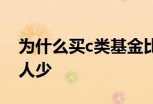 为什么买c类基金比较少 为什么买c类基金的人少