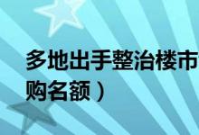 多地出手整治楼市乱象（以30万金额四处收购名额）