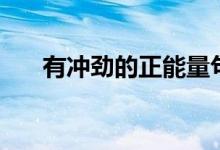 有冲劲的正能量句子（正能量的句子）