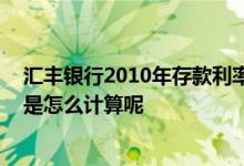 汇丰银行2010年存款利率是多少呢 香港汇丰银行存款利息是怎么计算呢