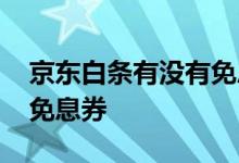 京东白条有没有免息券 开通京东白条有没有免息券