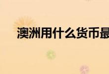 澳洲用什么货币最好用 澳洲用什么货币