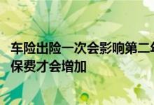 车险出险一次会影响第二年保费吗 车险一年出险几次第二年保费才会增加