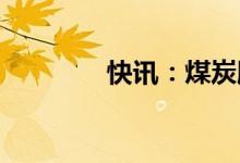 快讯：煤炭股午后再度走高