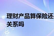 理财产品算保险还是基金 理财保险与基金有关系吗