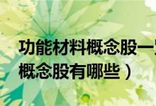 功能材料概念股一览（2022年功能材料龙头概念股有哪些）