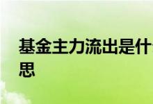 基金主力流出是什么意思 基金主力是什么意思