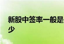 新股中签率一般是多少 新股中签率一般是多少