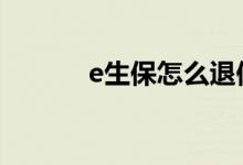 e生保怎么退保 e生保保险范围