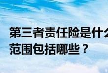 第三者责任险是什么意思？第三者责任险赔偿范围包括哪些？
