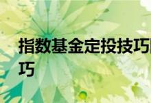 指数基金定投技巧降低风险 指数基金定投技巧