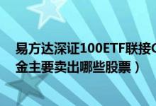 易方达深证100ETF联接C买的人多吗（2021年第二季度基金主要卖出哪些股票）